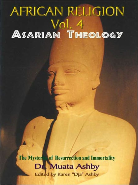 AFRICAN RELIGION Volume 4: ASARIAN THEOLOGY: RESURRECTING OSIRIS The path of Mystical Awakening and the Keys to Immortality