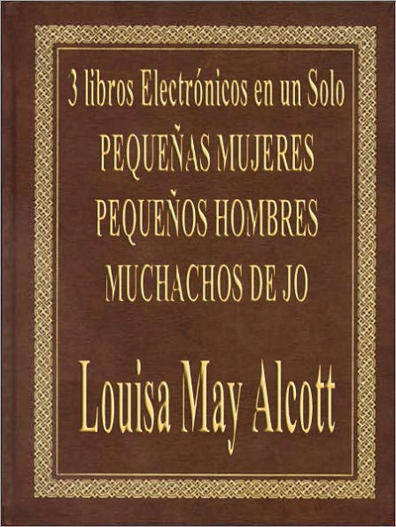 3 Libros por el Precio de Una - PEQUENAS MUJERES (Little Women), PEQUENOS HOMBRES (Little Men), MUCHACHOS DE JO (Jo s Boy s)