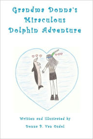 Title: Grandma Donna's Miraculous Dolphin Adventure, Author: Donna P. Van Osdol