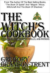 Title: The Witch's Cookbook: A Collection of Recipes, Spells, and Potions, Revised Edition, Author: Gregory Branson-Trent