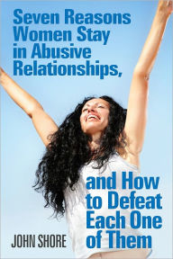 Seven Reasons Women Stay in Abusive Relationships, and How To Defeat Each One of Them