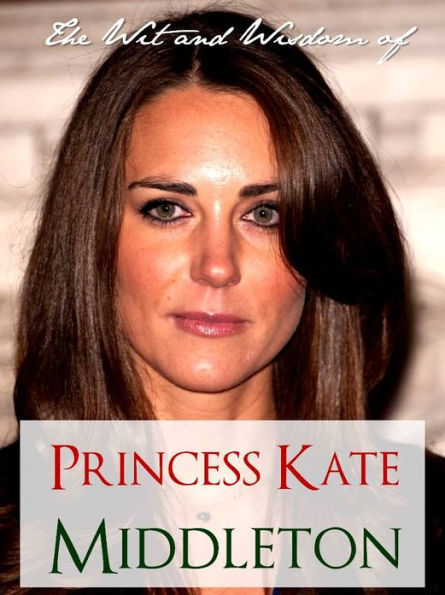 THE WIT AND WISDOM OF PRINCESS KATE MIDDLETON (Special Nook Edition): COLLECTION OF QUOTES BY KATE MIDDLETON NOOKbook for The Royal Wedding of Prince William and Kate Middleton (Kate and Wills) THE ROYAL WEDDING NOOK with Extra Bonus Material