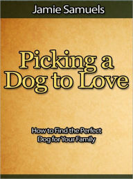 Title: Picking a Dog to Love - How to Find the Perfect Dog for Your Family, Author: Jamie Samuels