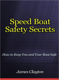 Title: Speed Boat Safety Secrets - How to Keep You and Your Boat Safe, Author: James Clayton