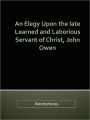 An Elegy Upon the late Learned and Laborious Servant of Christ, John Owen