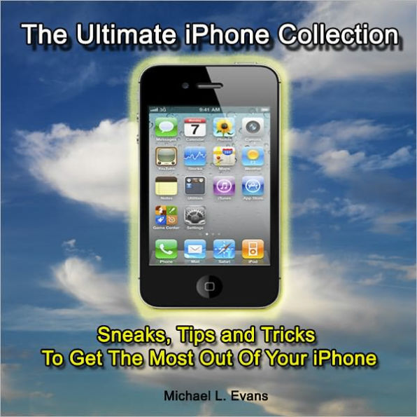 The Ultimate iPhone Collection: Sneaks, Tips and Tricks To Get The Most Out Of Your iPhone