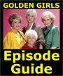 THE GOLDEN GIRLS EPISODE GUIDE: Details All 180 Episodes with Plot Summaries. Searchable. Companion to DVDs Blu Ray and Box Set