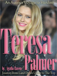 Title: Teresa Palmer: An Aussie's Voyage to Stardom - Journey from Land Down Under to The Top, Author: Agatha Ravens