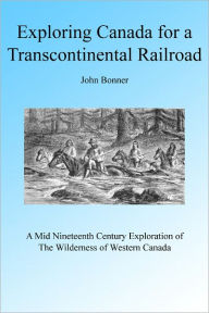 Title: Exploring Canada for a Transcontinental Railway, Author: John Bonner