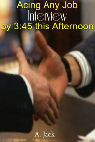 Title: Acing any Job Interview by 3:45 this afternoon, Author: A. Jack