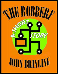 Title: The Robbery: A Short Story, Author: John Brinling