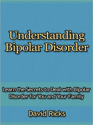 Title: Understanding Bipolar Disorder - Learn the Secrets to Deal with Bipolar Disorder for You and Your Family, Author: David Ricks