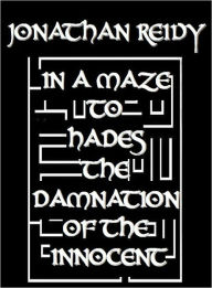 Title: In A Maze To Hades The Damnation Of The Innocent, Author: Jonathan Reidy