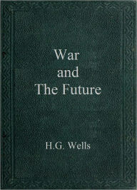 Title: War and the Future, Author: H. G. Wells