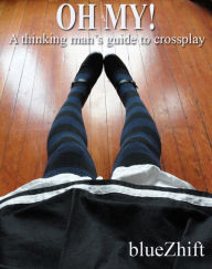 Title: Oh My!: A thinking man's guide to crossplay, Author: blueZhift