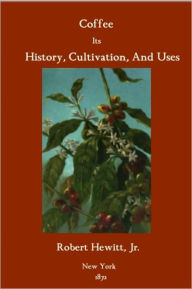 Coffee: Its History, Cultivation, and Uses
