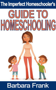 Title: The Imperfect Homeschooler's Guide to Homeschooling: A 20-Year Homeschool Veteran Reveals How to Teach Your Kids, Run Your Home and Overcome the Inevitable Challenges of the Homeschooling Life, Author: Barbara Frank