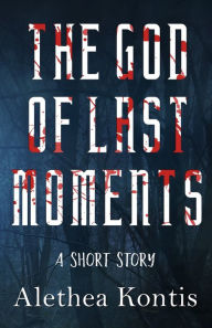 Title: The God of Last Moments, Author: Alethea Kontis