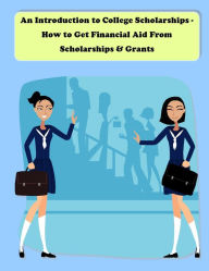 Title: An Introduction to College Scholarships - How to Get Financial Aid From Scholarships & Grants, Author: Grant Lamont