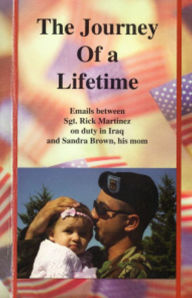 Title: The Journey of a Lifetime: Emails Between Sgt. Rick Martinez on Duty in Iraq and Sandra Brown, His Mom, Author: Sandra Brown