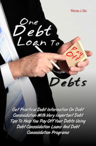 Title: One Debt Loan To Pay Off Debts: Get Practical Debt Information On Debt Consolidation With Very Important Debt Tips To Help You Pay Off Your Debts Using Debt Consolidation Loans And Debt Consolidation Programs, Author: Ricca J. Go