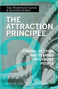 Title: The Attraction Principle: Finding, Keeping and Teaming Passionate People, Author: James R. Lucas