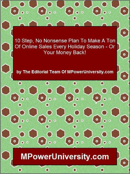 10 Step, No Nonsense Plan To Make A Ton Of Online Sales Every Holiday Season - Or Your Money Back!