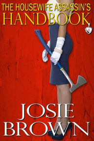 Title: The Housewife Assassin's Handbook (Book 1 - The Housewife Assassin Series), Author: Josie Brown