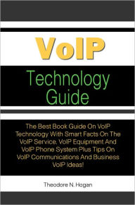 Title: VoIP Technology Guide: The Best Book Guide On VoIP Technology With Smart Facts On The VoIP Service, VoIP Equipment And VoIP Phone System Plus Tips On VoIP Communications And Business VoIP Ideas!, Author: Hogan