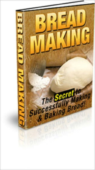 Bread Making: The Secret to Successfully Making & Baking Bread