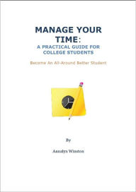 MANAGE YOUR TIME: A Practical Guide for College Students and Become An All-Around Better Student