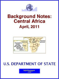Title: Background Notes: Central Africa, April, 2011, Author: U.S. Department of State