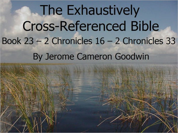 An Exhaustively Cross Referenced Bible, Book 23 2 Chronicles 16 to 2 Chronicles 33