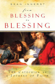 Title: From Blessing to Blessing: The Catechism as a Journey of Fatih, Author: Sean Innerst