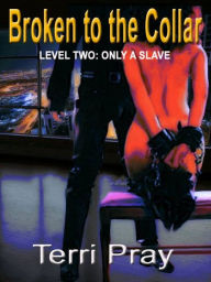 BROKEN TO THE COLLAR - LEVEL TWO: ONLY A SLAVE