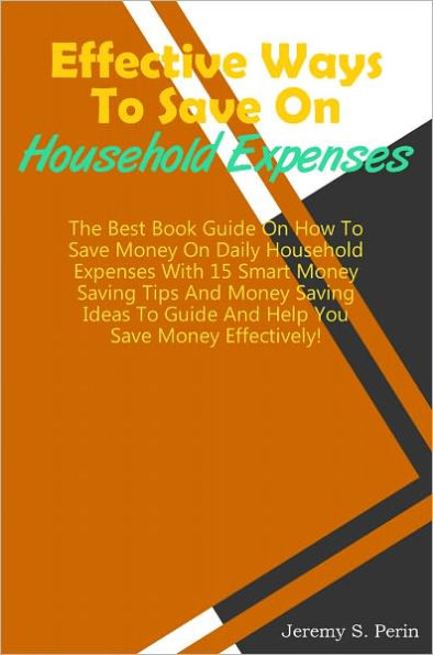 Effective Ways To Save On Household Expenses: The Best Book Guide On How To Save Money On Daily Household Expenses With 15 Smart Money Saving Tips And Money Saving Ideas To Guide And Help You Save Money Effectively!