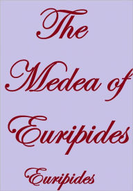 Title: THE MEDEA OF EURIPIDES, Author: Euripides