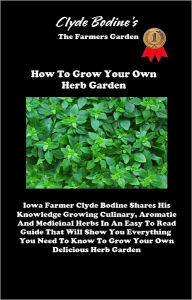 Title: Clyde Bodine's - The Farmers Garden - How To Grow Your Own Herb Garden - Iowa Farmer Clyde Bodine Shares His Knowledge Growing Culinary, Aromatic And Medicinal Herbs In An Easy To Read Guide, Author: Clyde Bodine
