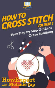 How To Cross Stitch: Your Step-By-Step Guide To Cross Stitching - Volume 1