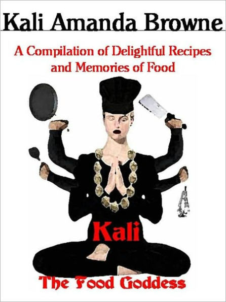 Kali: The Food Goddess, A Compilation of Delightful Recipes and Memories of Food