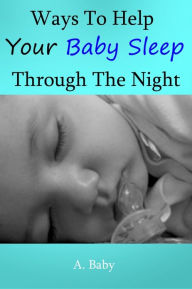 Title: Ways to Help Your Baby Sleep Through the Night, Author: A. Baby