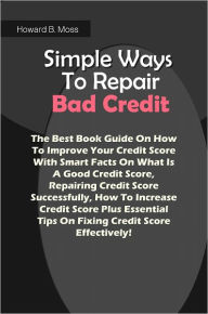 Title: Simple Ways To Repair Bad Credit: The Best Book Guide On How To Improve Your Credit Score With Smart Facts On What Is A Good Credit Score, Repairing Credit Score Successfully, How To Increase Credit Score Plus Essential Tips On Fixing Credit Score Effecti, Author: Moss