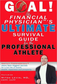 Title: GOAL! The Financial Physician's Ultimate Survival Guide for the Professional Athlete, Author: Mitch Levin