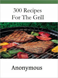 Title: 300 Recipes For The Grill, Author: Anonymous