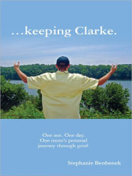 Title: ...keeping Clarke. One son. One day. One mom's personal journey through grief., Author: Stephanie Benbenek