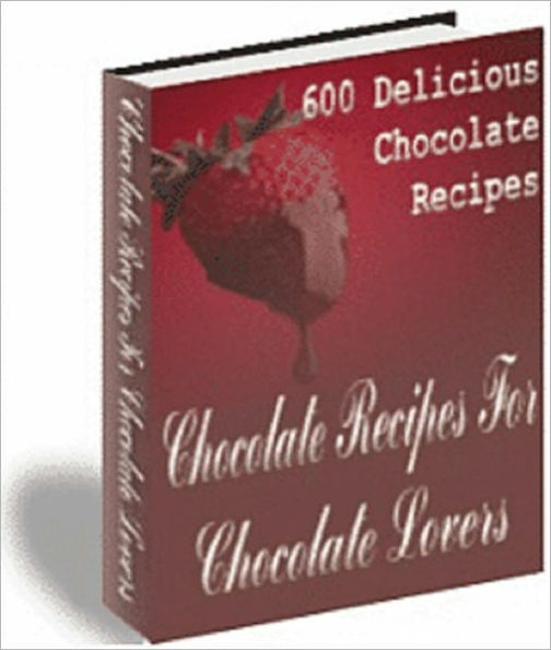 Chocolate Recipes For Chocolate Lovers: 600 Delicious Chocolate Recipes