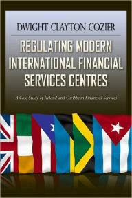 Title: Regulating Modern International Financial Services Centres, Author: Dwight Cozier