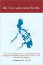 The Times When Men Must Die: The Story of the Destruction of the Philippine Army During the Early Months of World War II in the Pacific, December 1941-May 1942