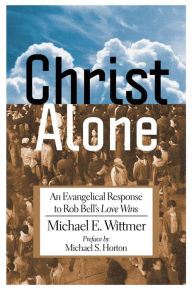 Title: Christ Alone: An Evangelical Response to Rob Bell's Love Wins, Author: Michael Wittmer