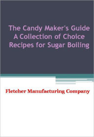 Title: The Candy Maker's Guide A Collection of Choice Recipes for Sugar Boiling - New Century Edition with DirectLink Technology, Author: Fletcher Manufacturing Company